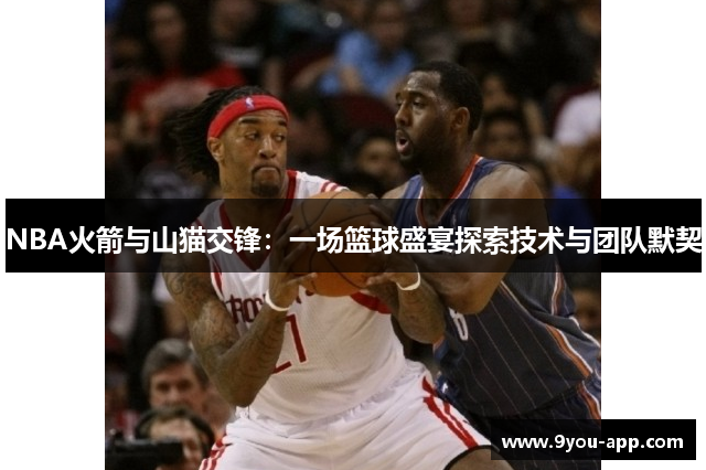 NBA火箭与山猫交锋：一场篮球盛宴探索技术与团队默契