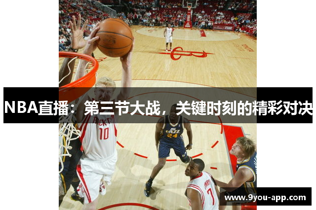 NBA直播：第三节大战，关键时刻的精彩对决