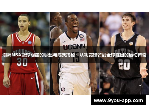 澳洲NBA篮球明星的崛起与成就揭秘：从初露锋芒到全球瞩目的运动传奇